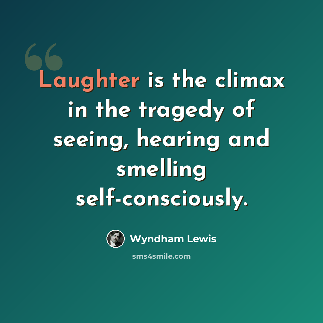 “Laughter is the climax in the tragedy of seeing, hearing and smelling self-consciously.” quote by Wyndham Lewis