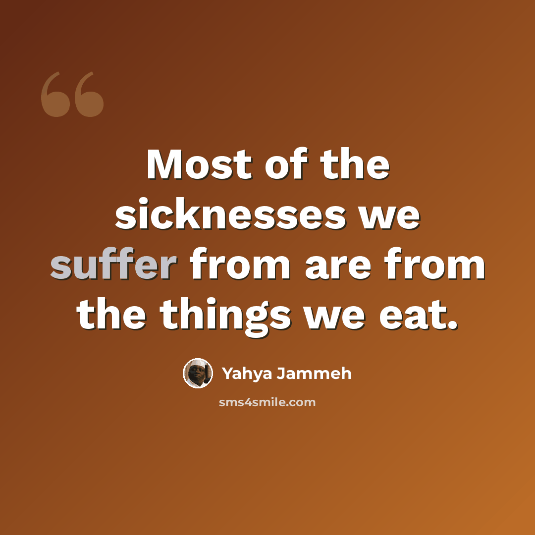 “Most of the sicknesses we suffer from are from the things we eat.” quote by Yahya Jammeh