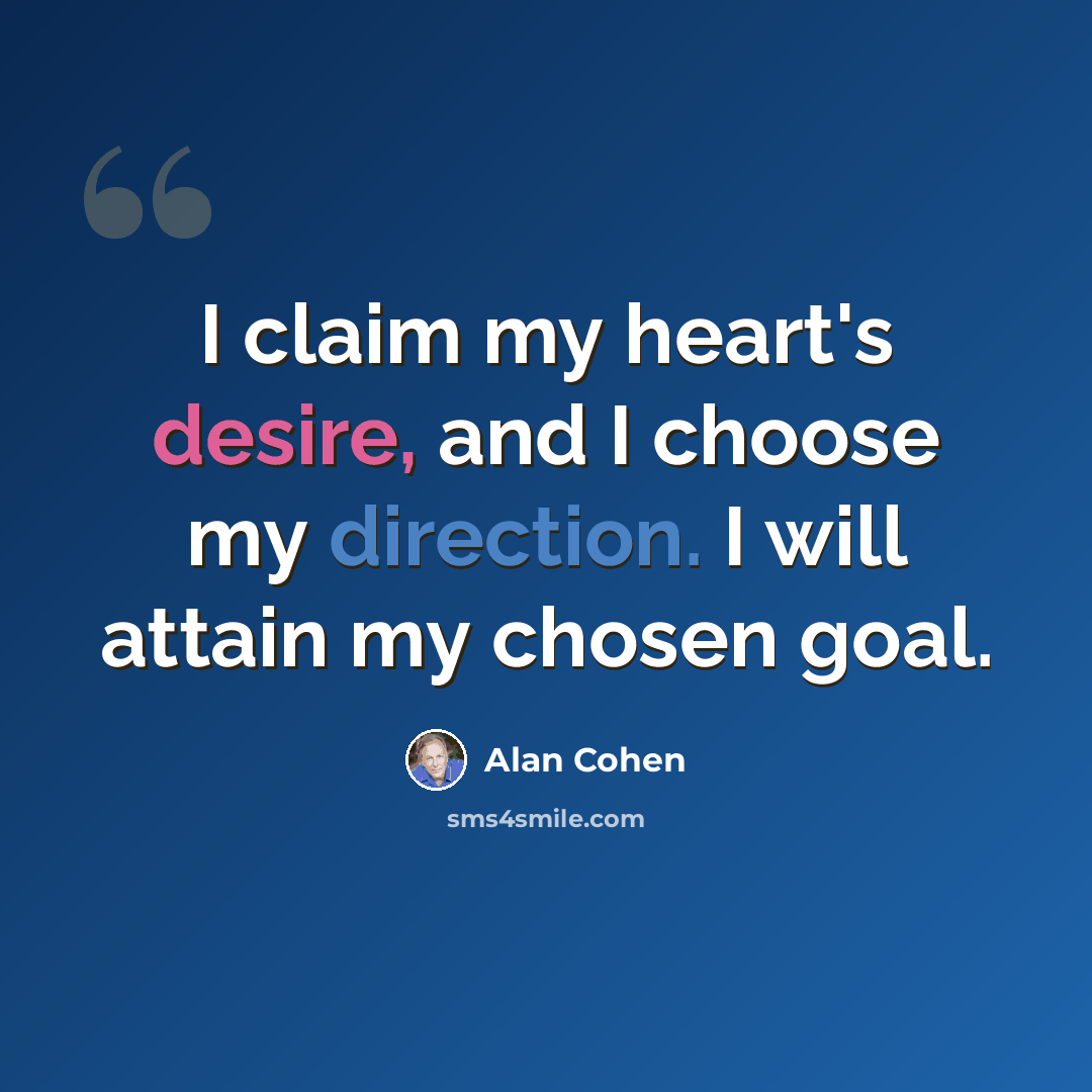 “I claim my heart's desire, and I choose my direction. I will attain my chosen goal.” quote by Alan Cohen