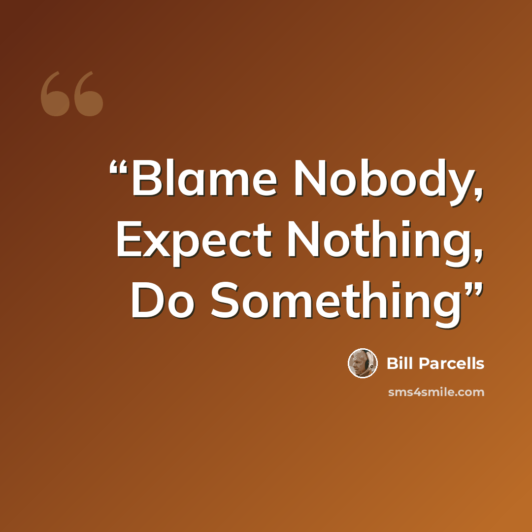 “Blame Nobody, Expect Nothing, Do Something” quote by Bill Parcells