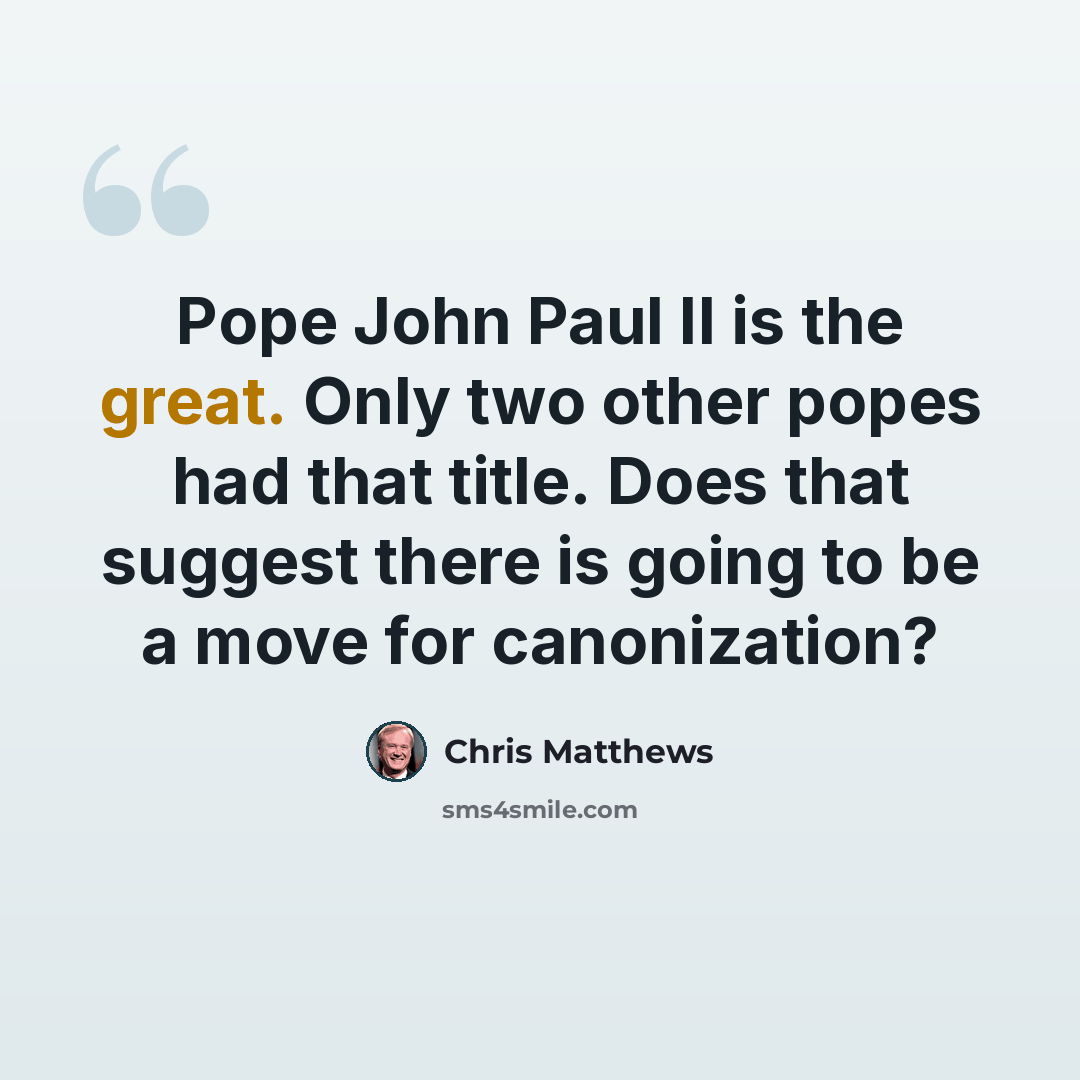 “Pope John Paul II is the great. Only two other popes had that title. Does that suggest there is going to be a move for canonization?” quote by Chris Matthews