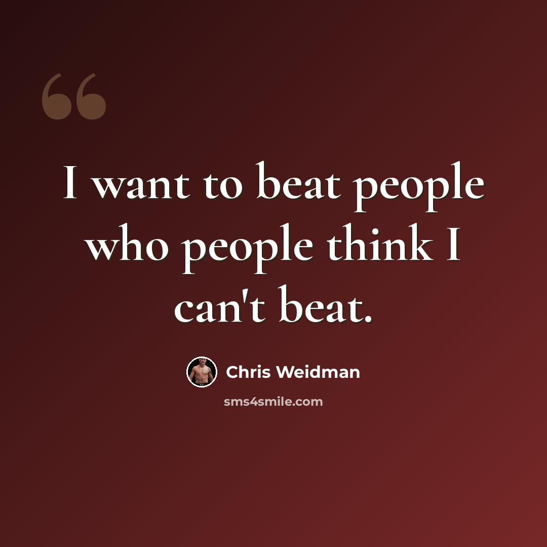 “I want to beat people who people think I can't beat.” quote by Chris Weidman