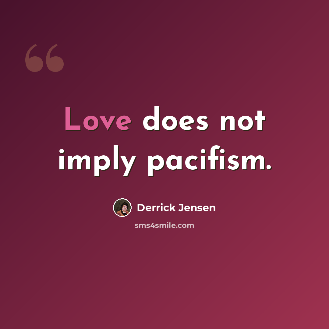 “Love does not imply pacifism.” quote by Derrick Jensen