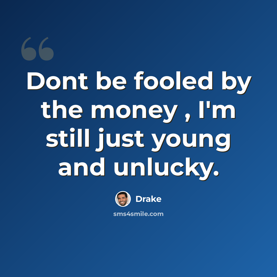 “Dont be fooled by the money , I'm still just young and unlucky.” quote by Drake