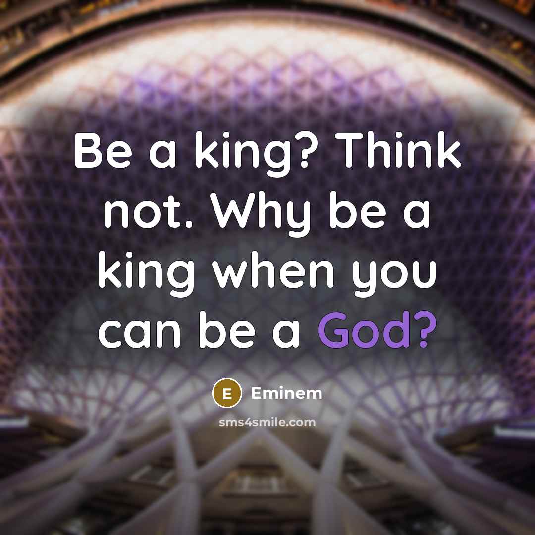 “Be a king? Think not. Why be a king when you can be a God?” quote by Eminem