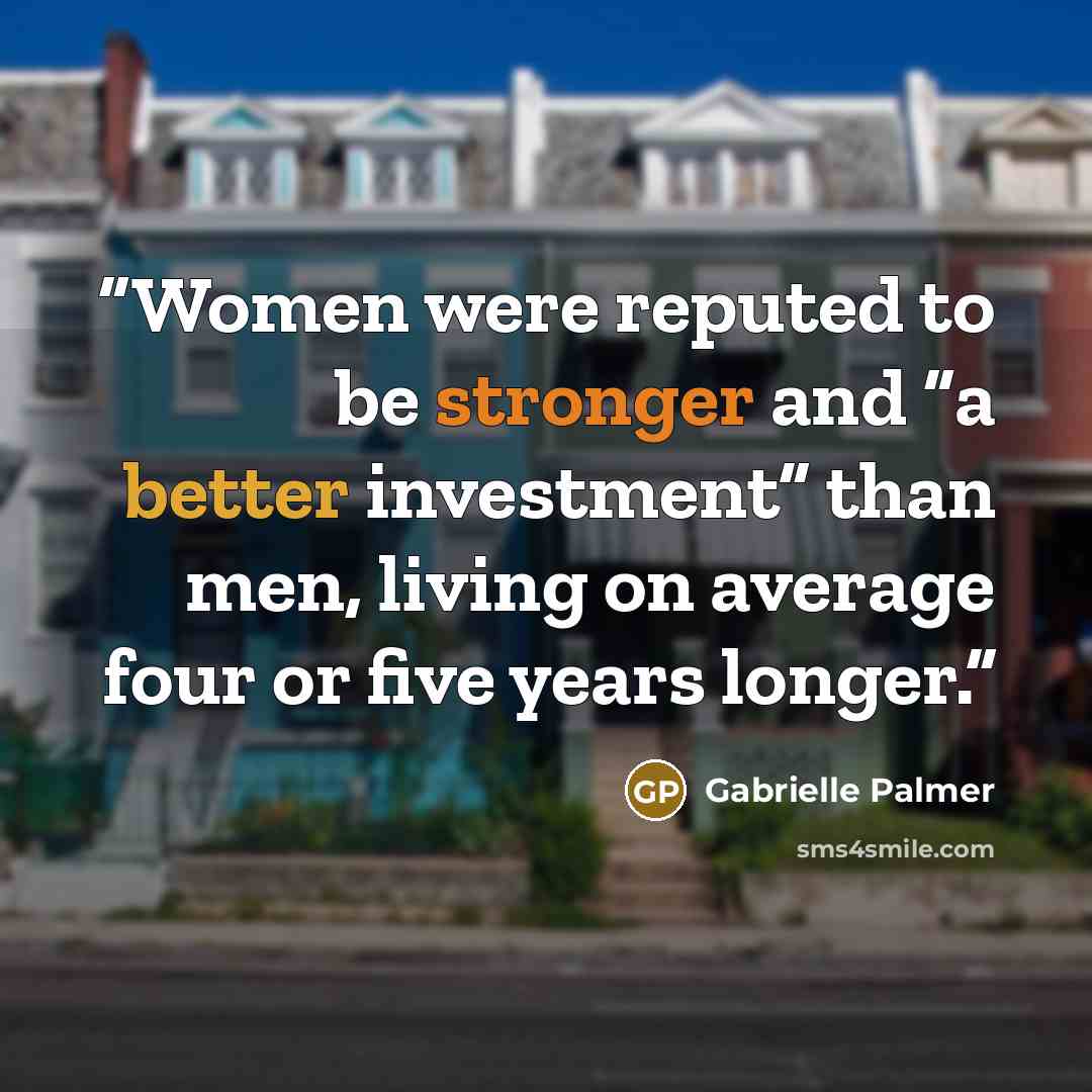 “Women were reputed to be stronger and “a better investment” than men, living on average four or five years longer.” quote by Gabrielle Palmer