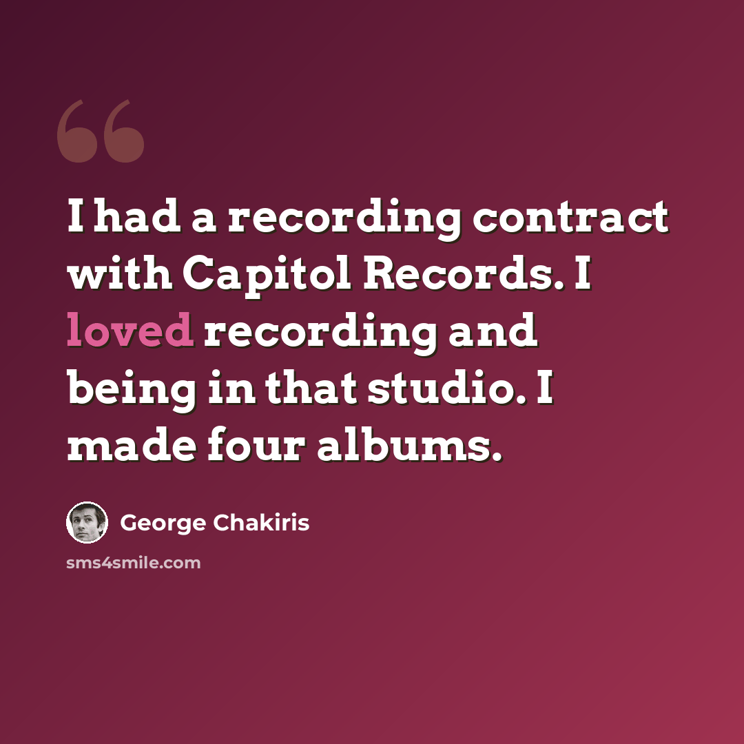 “I had a recording contract with Capitol Records. I loved recording and being in that studio. I made four albums.” quote by George Chakiris