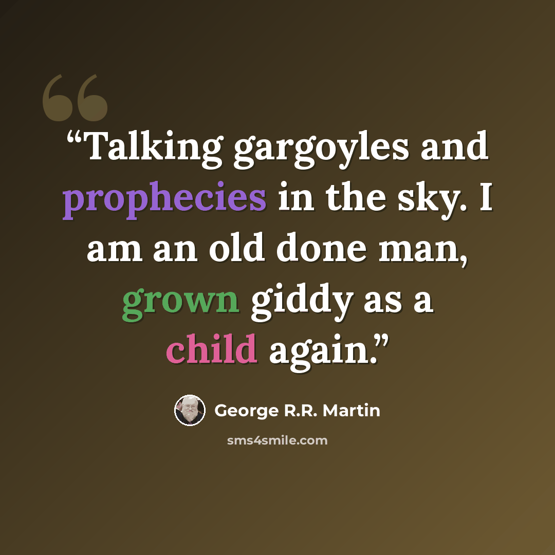 “Talking gargoyles and prophecies in the sky. I am an old done man, grown giddy as a child again.” quote by George R.R. Martin