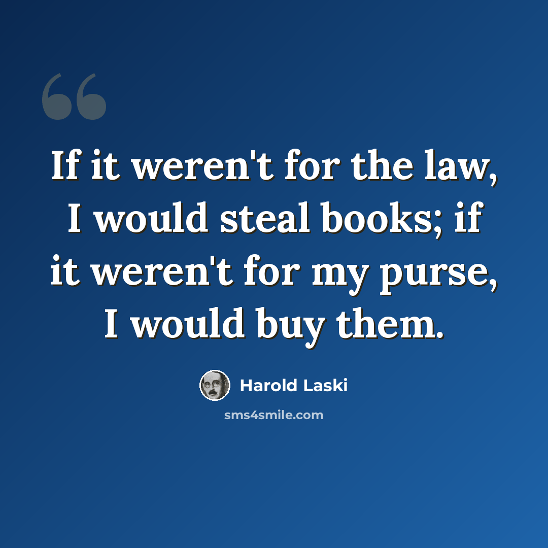 “If it weren't for the law, I would steal books; if it weren't for my purse, I would buy them.” quote by Harold Laski