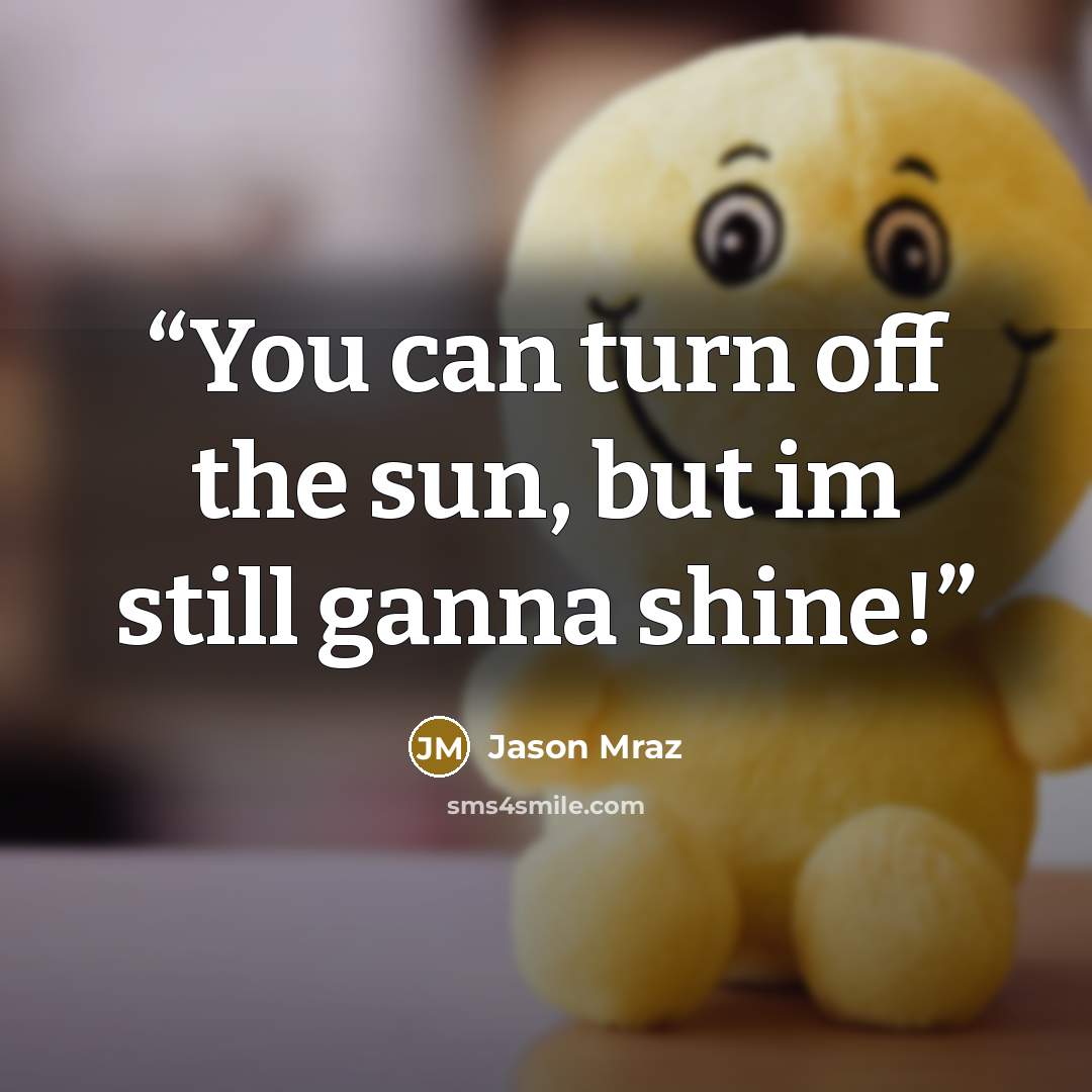 “You can turn off the sun, but im still ganna shine!” quote by Jason Mraz