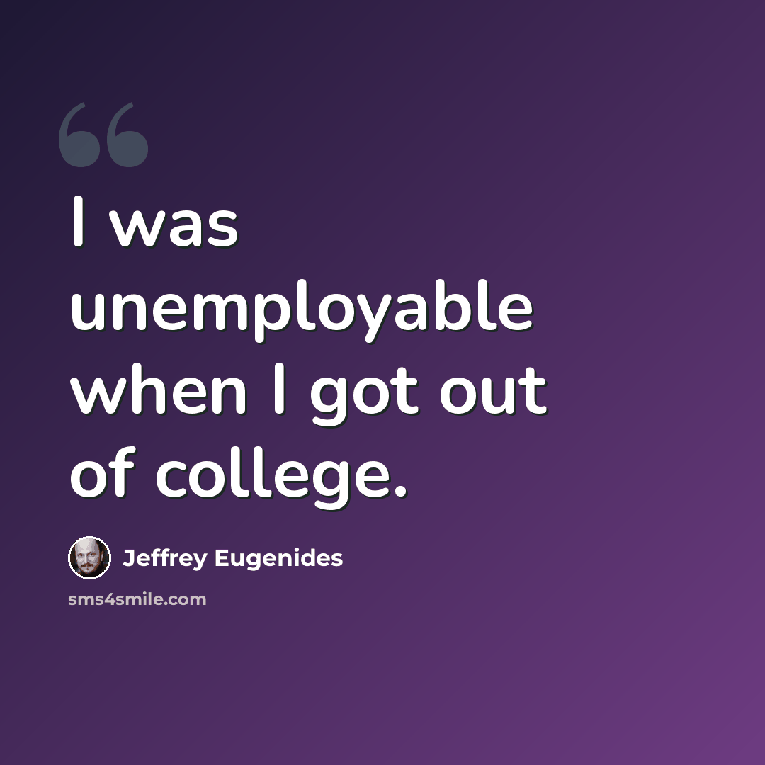 “I was unemployable when I got out of college.” quote by Jeffrey Eugenides