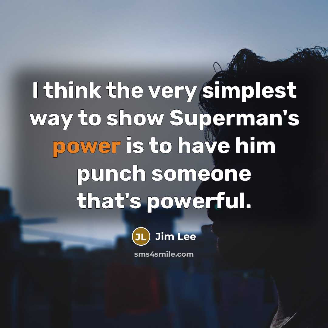 “I think the very simplest way to show Superman's power is to have him punch someone that's powerful.” quote by Jim Lee