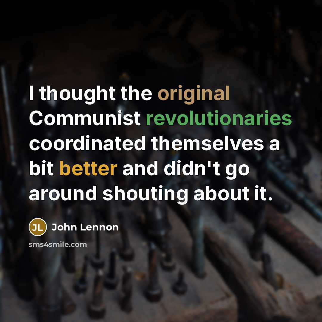 “I thought the original Communist revolutionaries coordinated themselves a bit better and didn't go around shouting about it.” quote by John Lennon