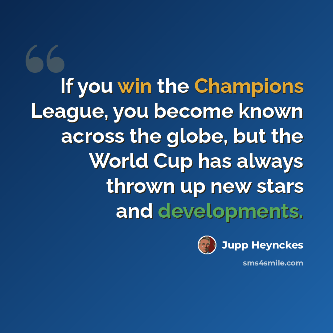 “If you win the Champions League, you become known across the globe, but the World Cup has always thrown up new stars and developments.” quote by Jupp Heynckes