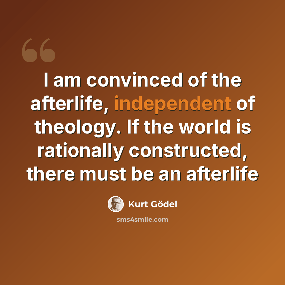 “I am convinced of the afterlife, independent of theology. If the world is rationally constructed, there must be an afterlife” quote by Kurt Gödel