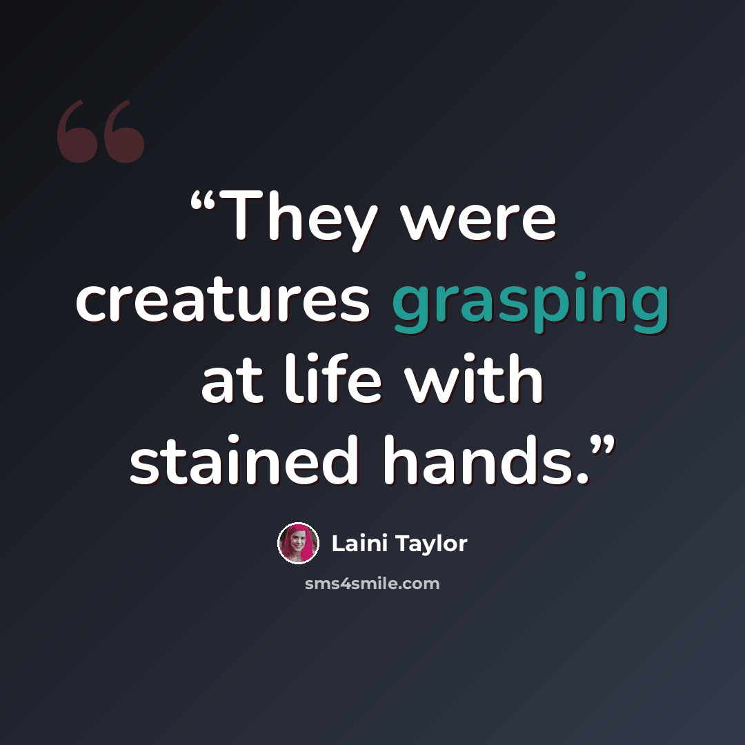 “They were creatures grasping at life with stained hands.” quote by Laini Taylor