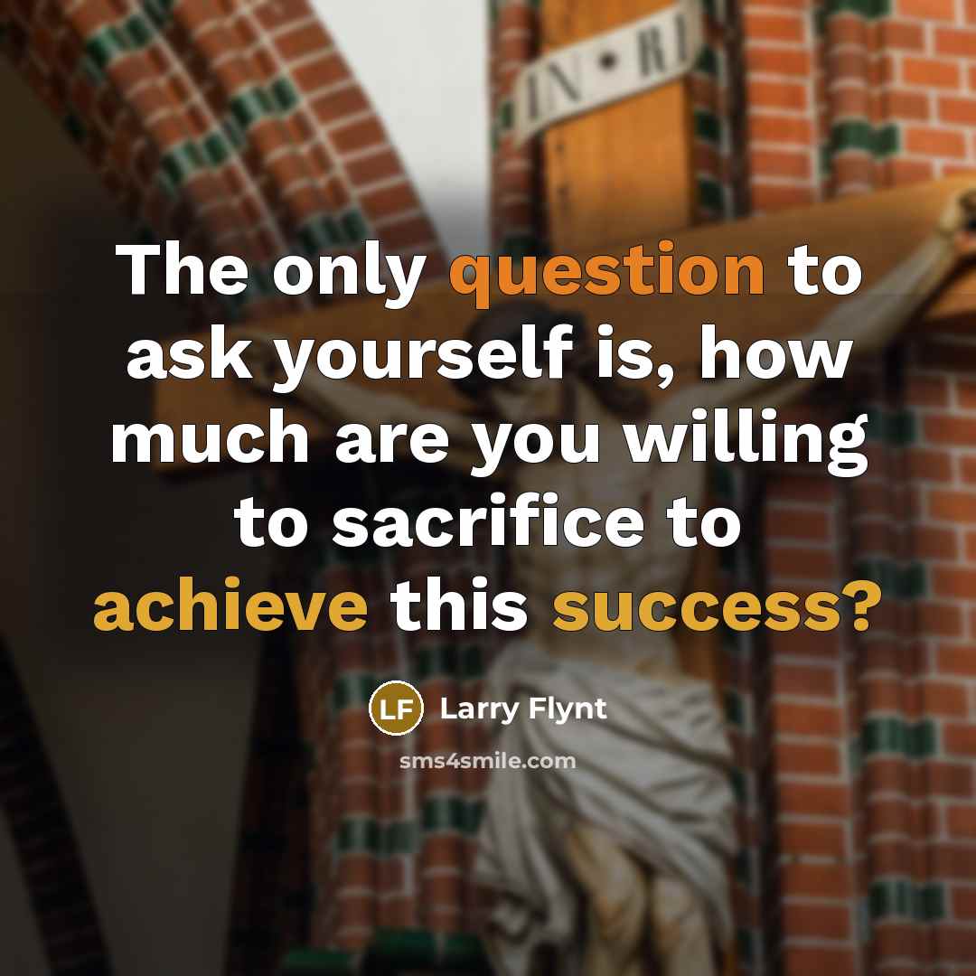 “The only question to ask yourself is, how much are you willing to sacrifice to achieve this success?” quote by Larry Flynt