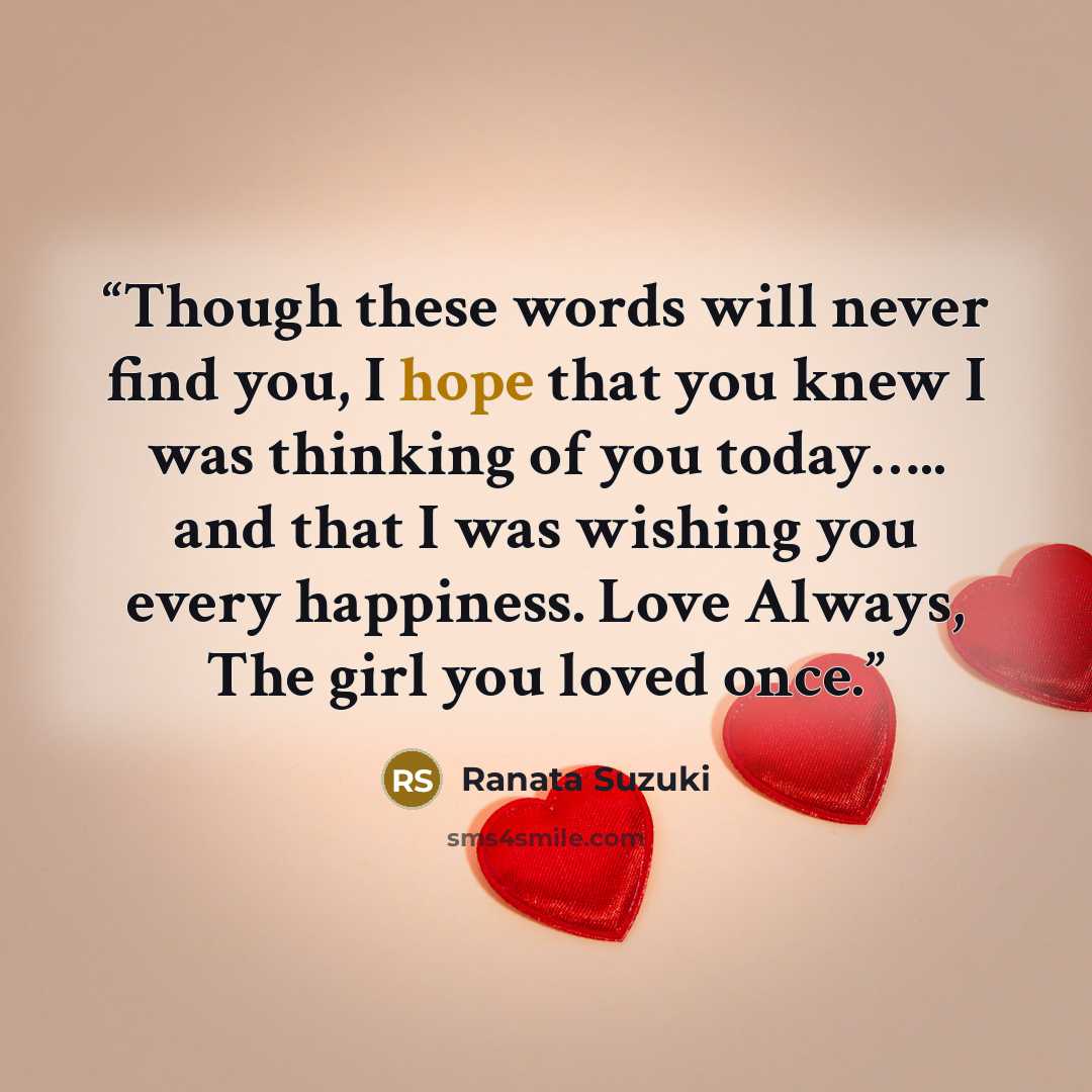 “Though these words will never find you, I hope that you knew I was thinking of you today….. and that I was wishing you every happiness. Love Always, The girl you loved once.” quote by Ranata Suzuki