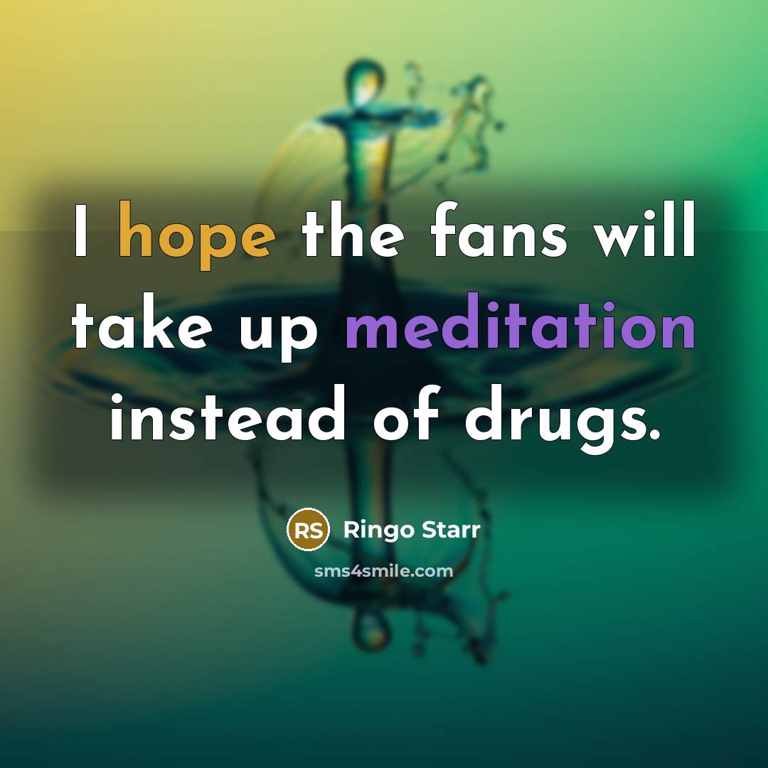 “I hope the fans will take up meditation instead of drugs.” quote by Ringo Starr
