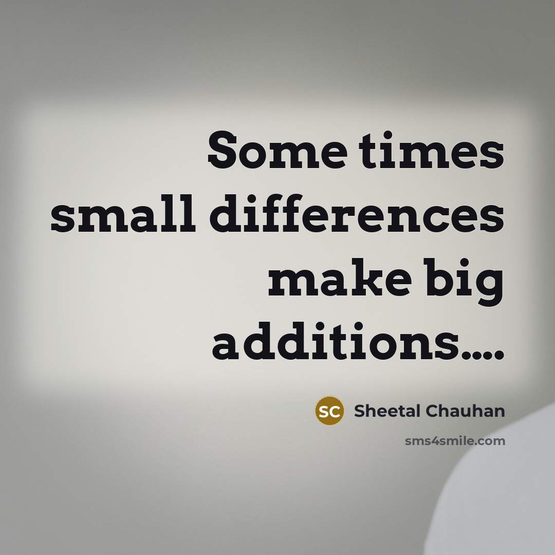 “Some times small differences make big additions….” quote by Sheetal Chauhan