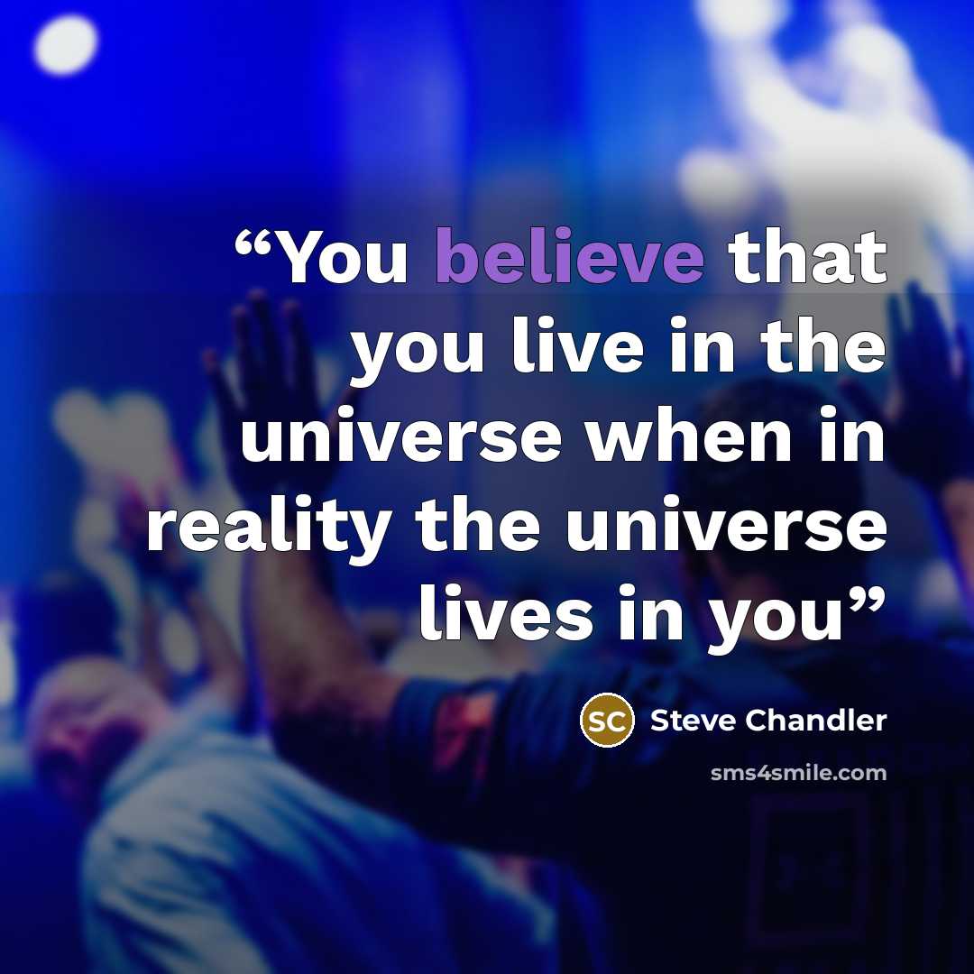 “You believe that you live in the universe when in reality the universe lives in you” quote by Steve Chandler