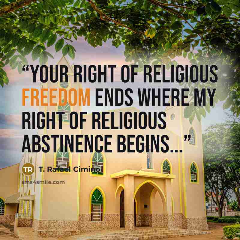 “Your right of religious freedom ends where my right of religious abstinence begins...” quote by T. Rafael Cimino