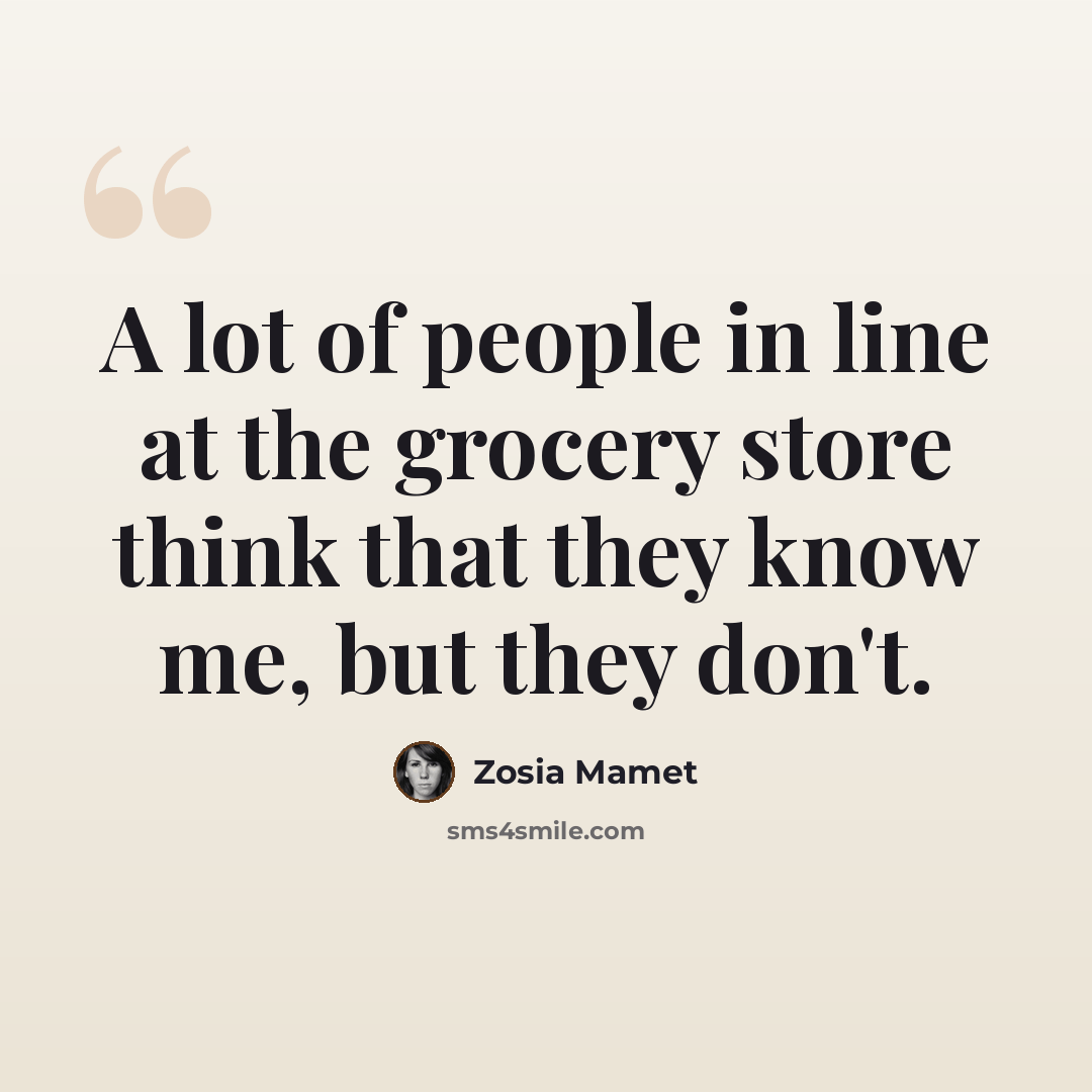 “A lot of people in line at the grocery store think that they know me, but they don't.” quote by Zosia Mamet