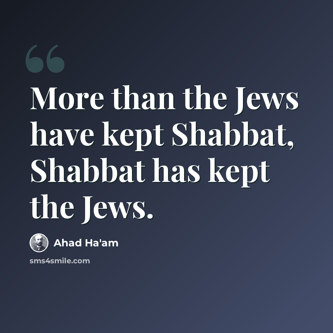 “More than the Jews have kept Shabbat, Shabbat has kept the Jews.” quote by Ahad Ha'am