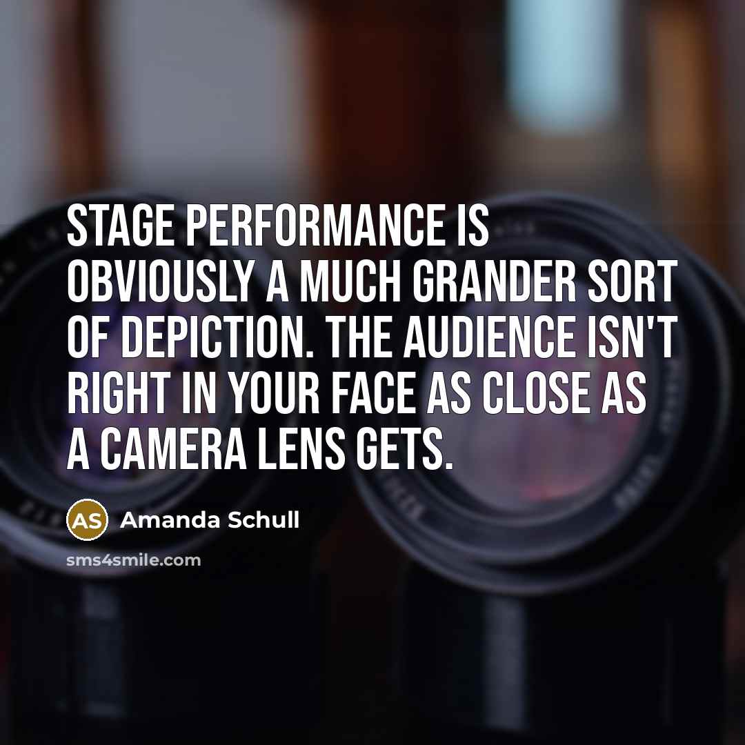 “Stage performance is obviously a much grander sort of depiction. The audience isn't right in your face as close as a camera lens gets.” quote by Amanda Schull