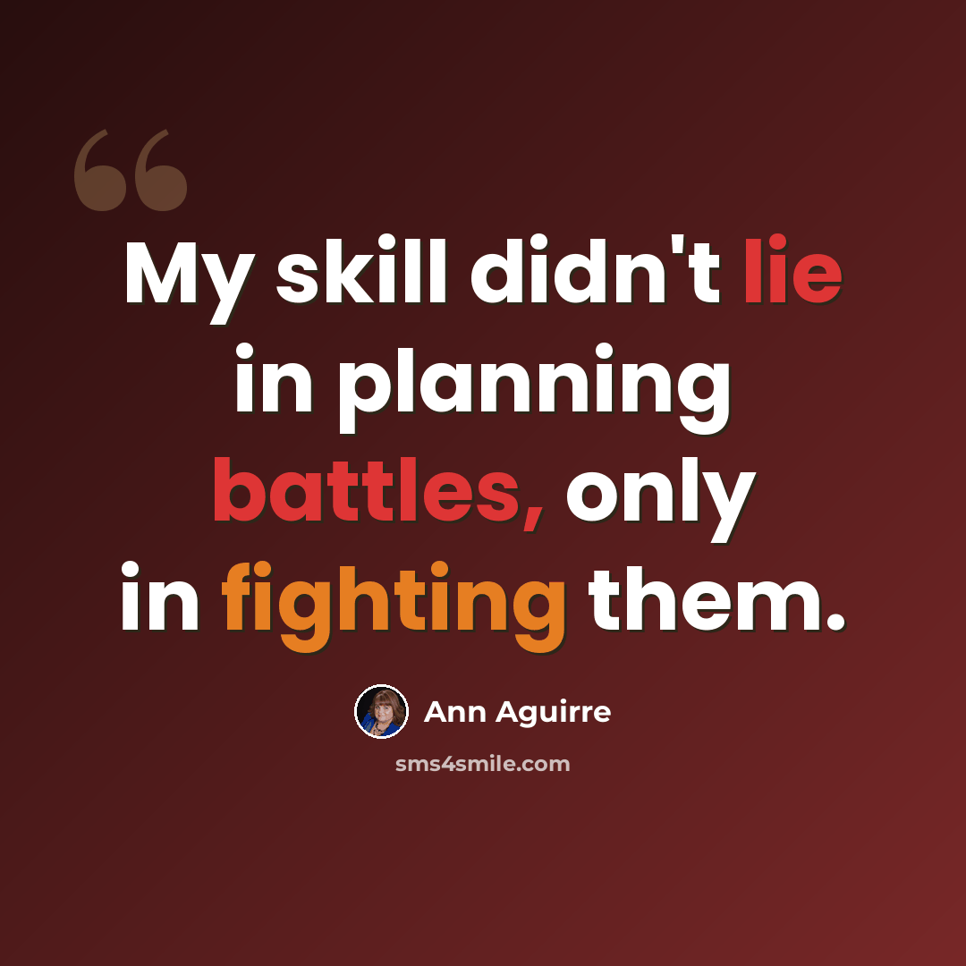 “My skill didn't lie in planning battles, only in fighting them.” quote by Ann Aguirre