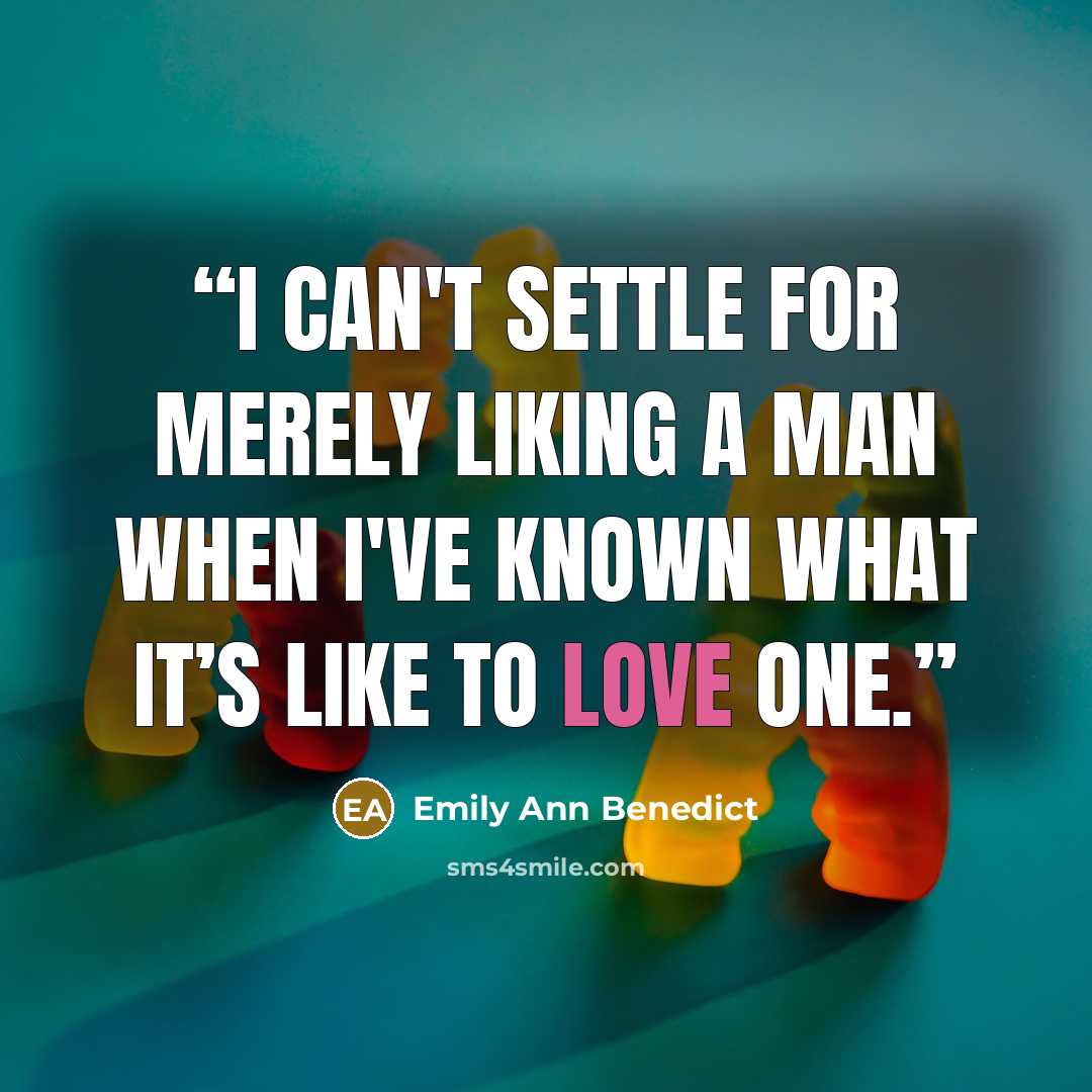 “I can't settle for merely liking a man when I've known what it’s like to love one.” quote by Emily Ann Benedict