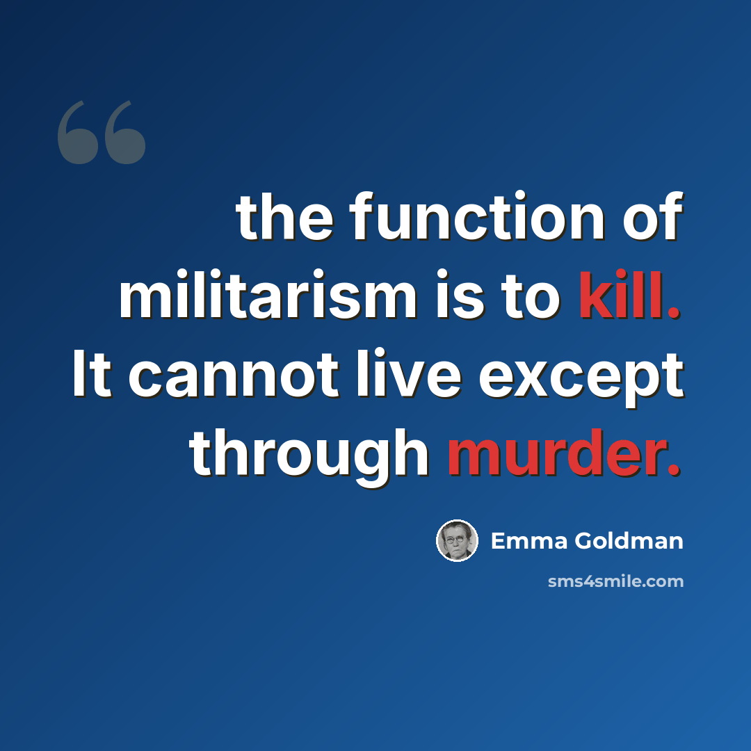 “the function of militarism is to kill. It cannot live except through murder.” quote by Emma Goldman