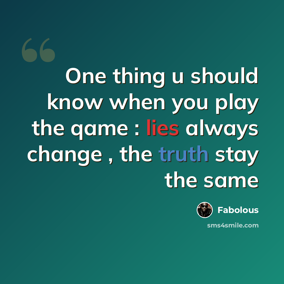 “One thing u should know when you play the qame : lies always change , the truth stay the same” quote by Fabolous