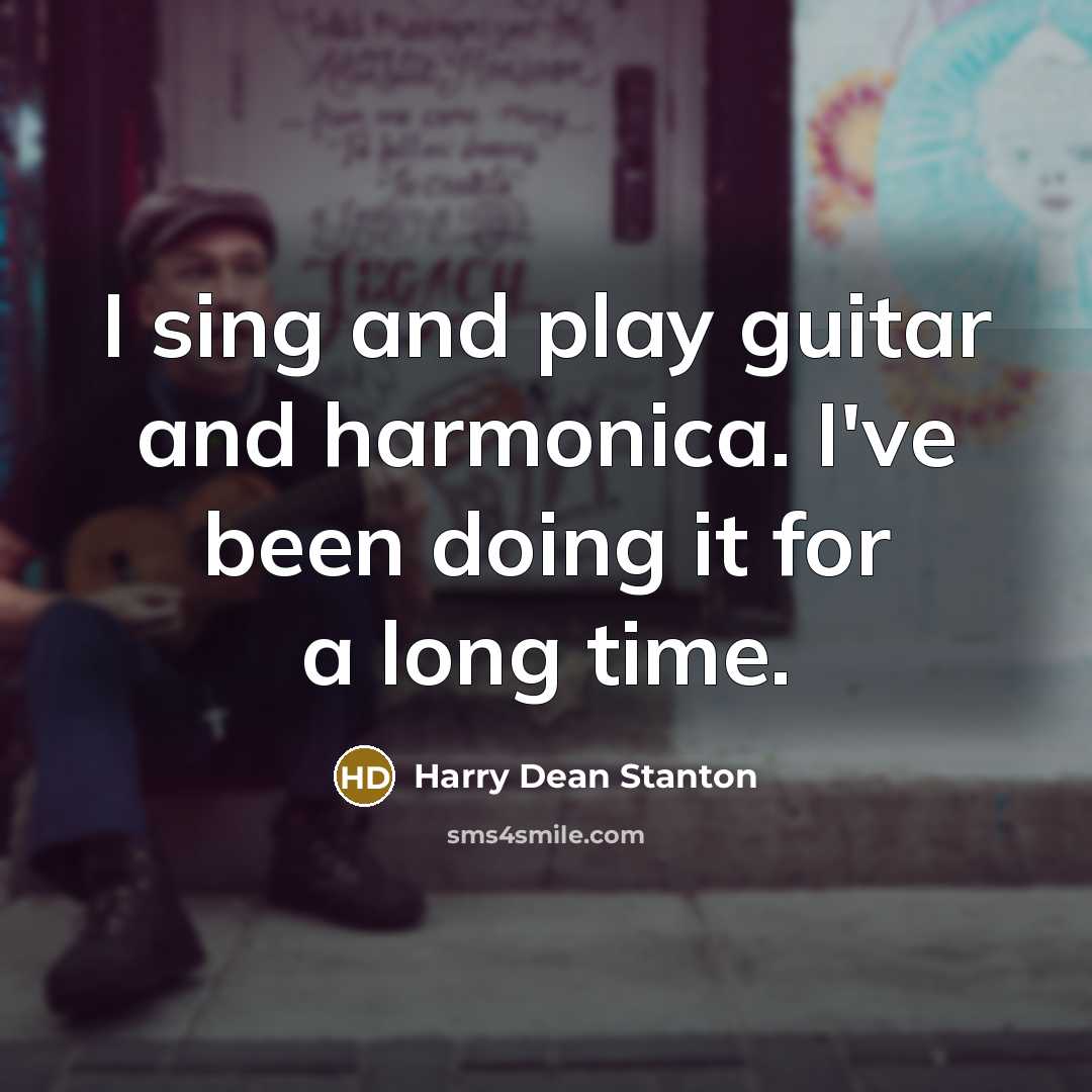 “I sing and play guitar and harmonica. I've been doing it for a long time.” quote by Harry Dean Stanton
