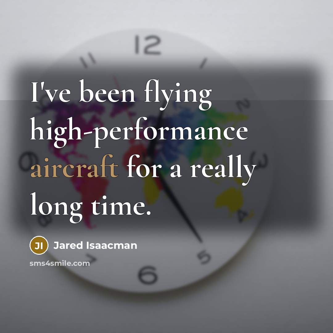“I've been flying high-performance aircraft for a really long time.” quote by Jared Isaacman