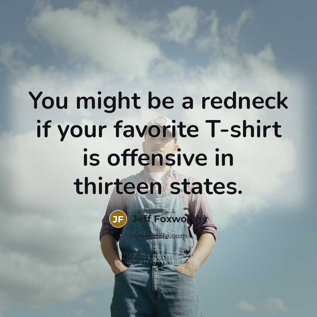 “You might be a redneck if your favorite T-shirt is offensive in thirteen states.” quote by Jeff Foxworthy