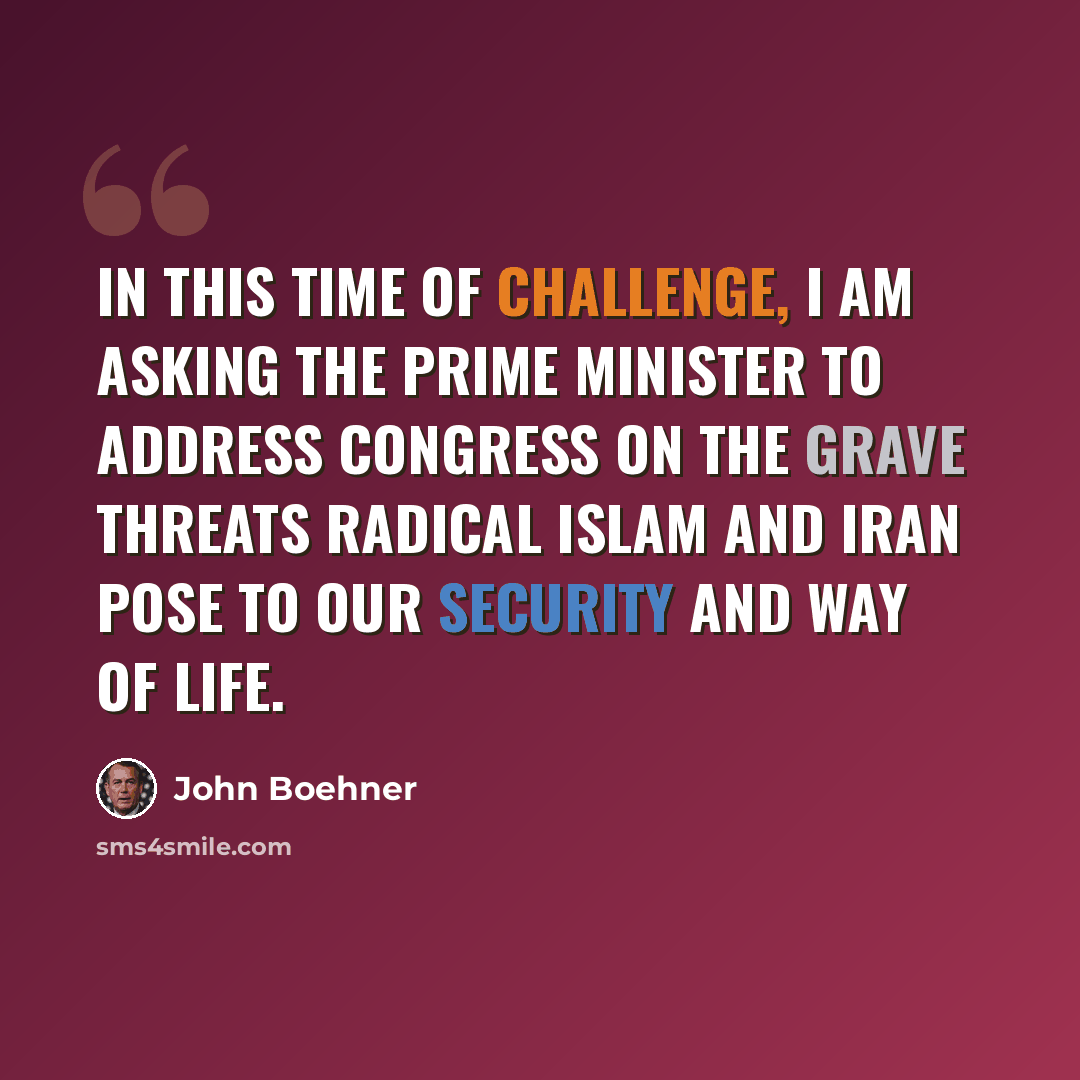 “In this time of challenge, I am asking the prime minister to address Congress on the grave threats radical Islam and Iran pose to our security and way of life.” quote by John Boehner