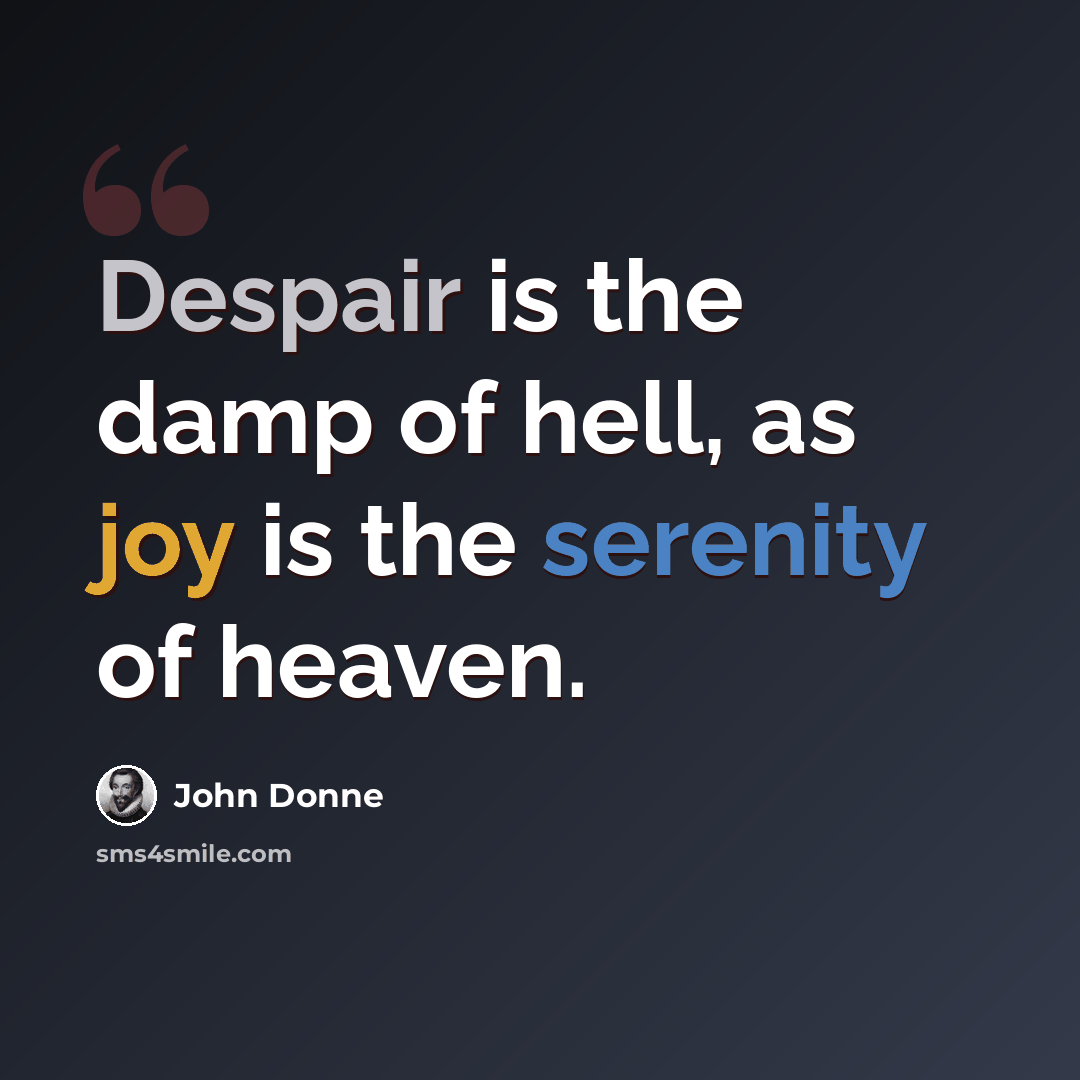 “Despair is the damp of hell, as joy is the serenity of heaven.” quote by John Donne