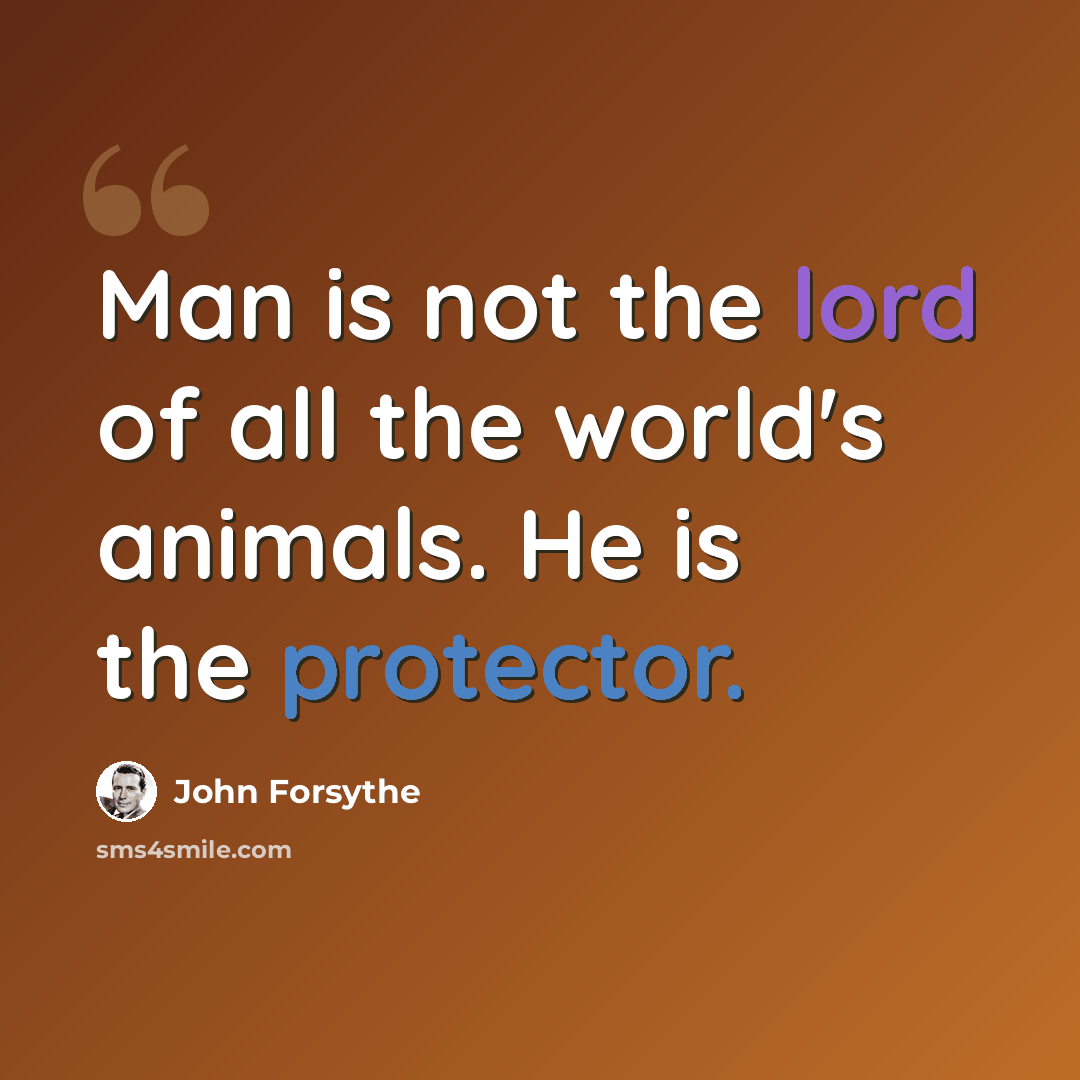 “Man is not the lord of all the world's animals. He is the protector.” quote by John Forsythe