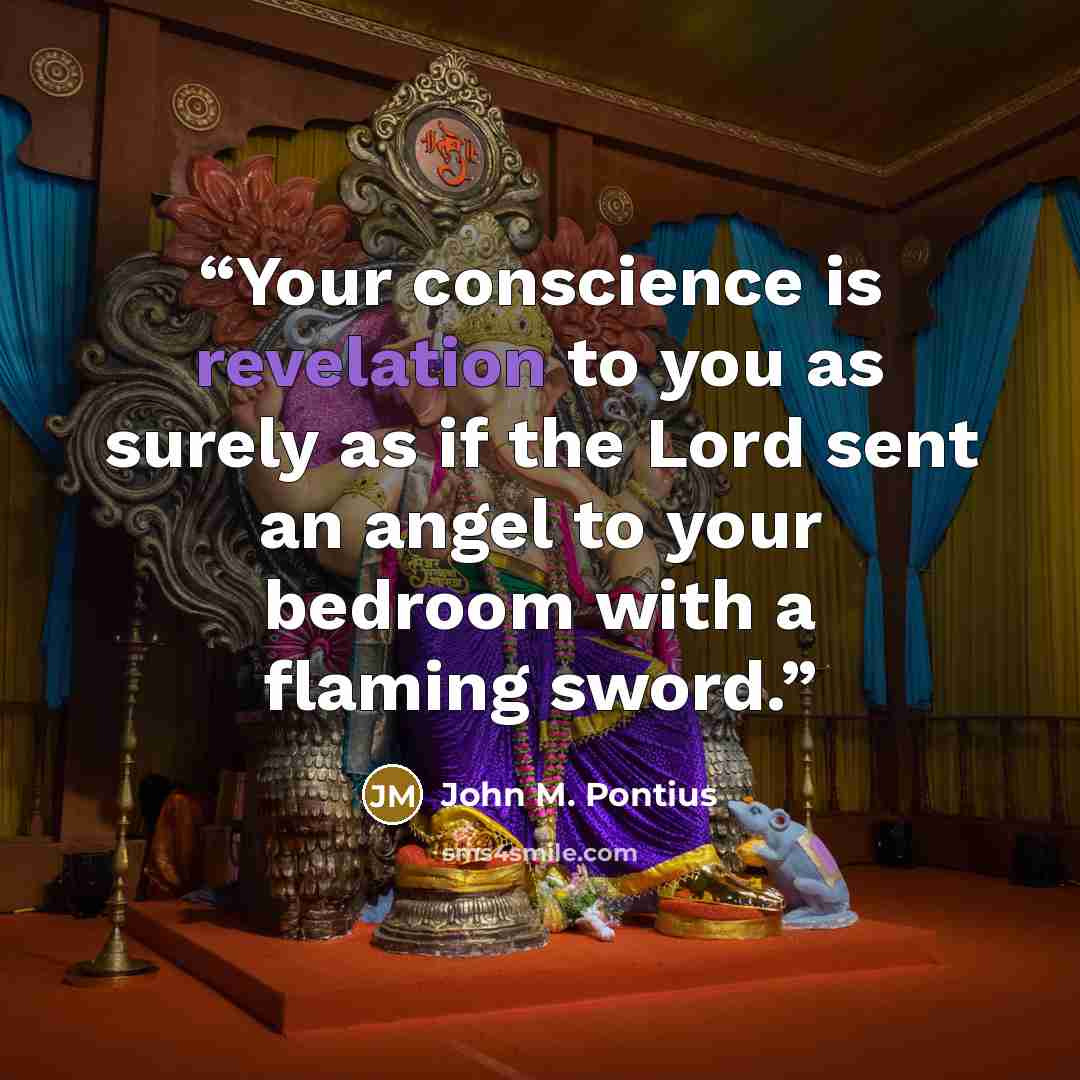 “Your conscience is revelation to you as surely as if the Lord sent an angel to your bedroom with a flaming sword.” quote by John M. Pontius