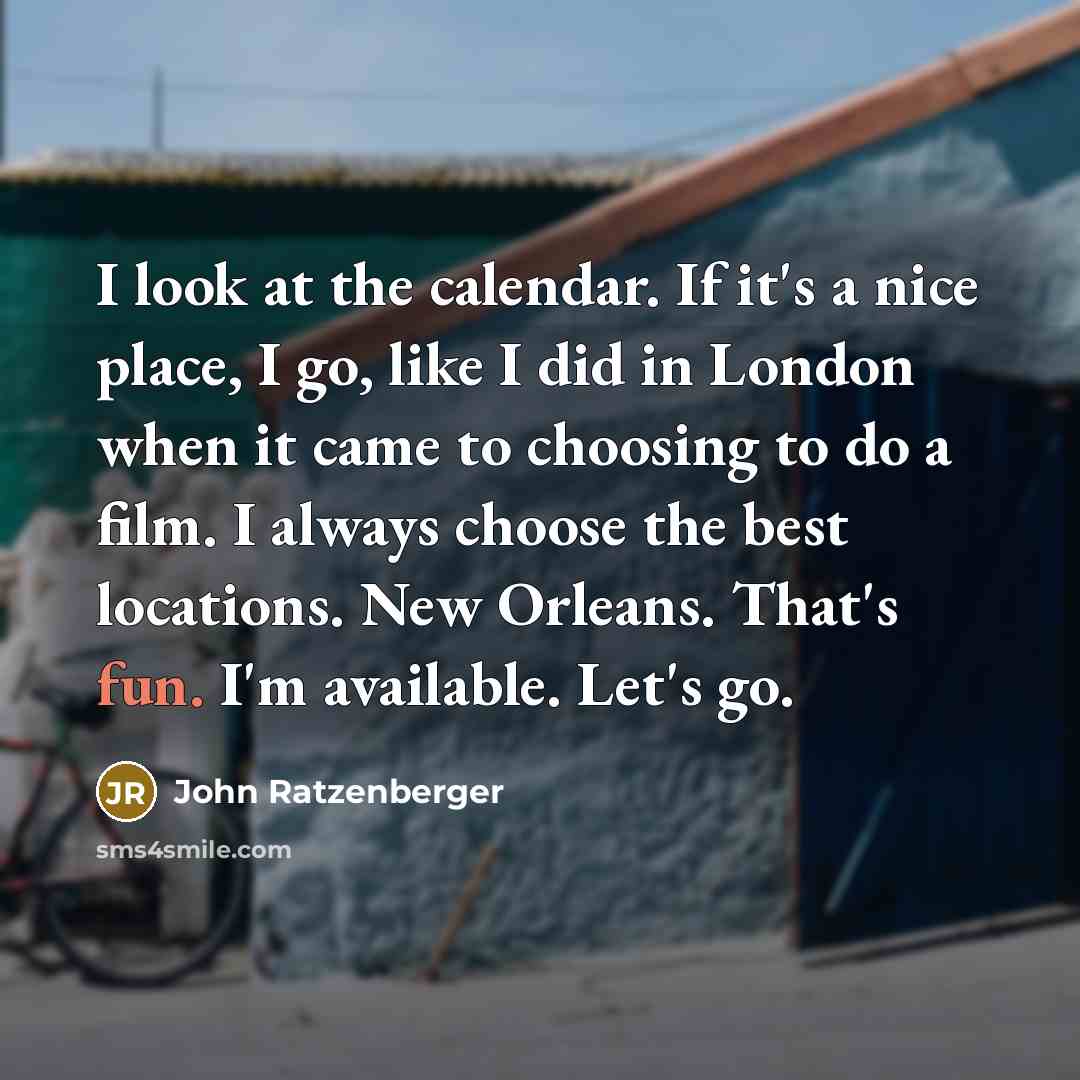 “I look at the calendar. If it's a nice place, I go, like I did in London when it came to choosing to do a film. I always choose the best locations. New Orleans. That's fun. I'm available. Let's go.” quote by John Ratzenberger
