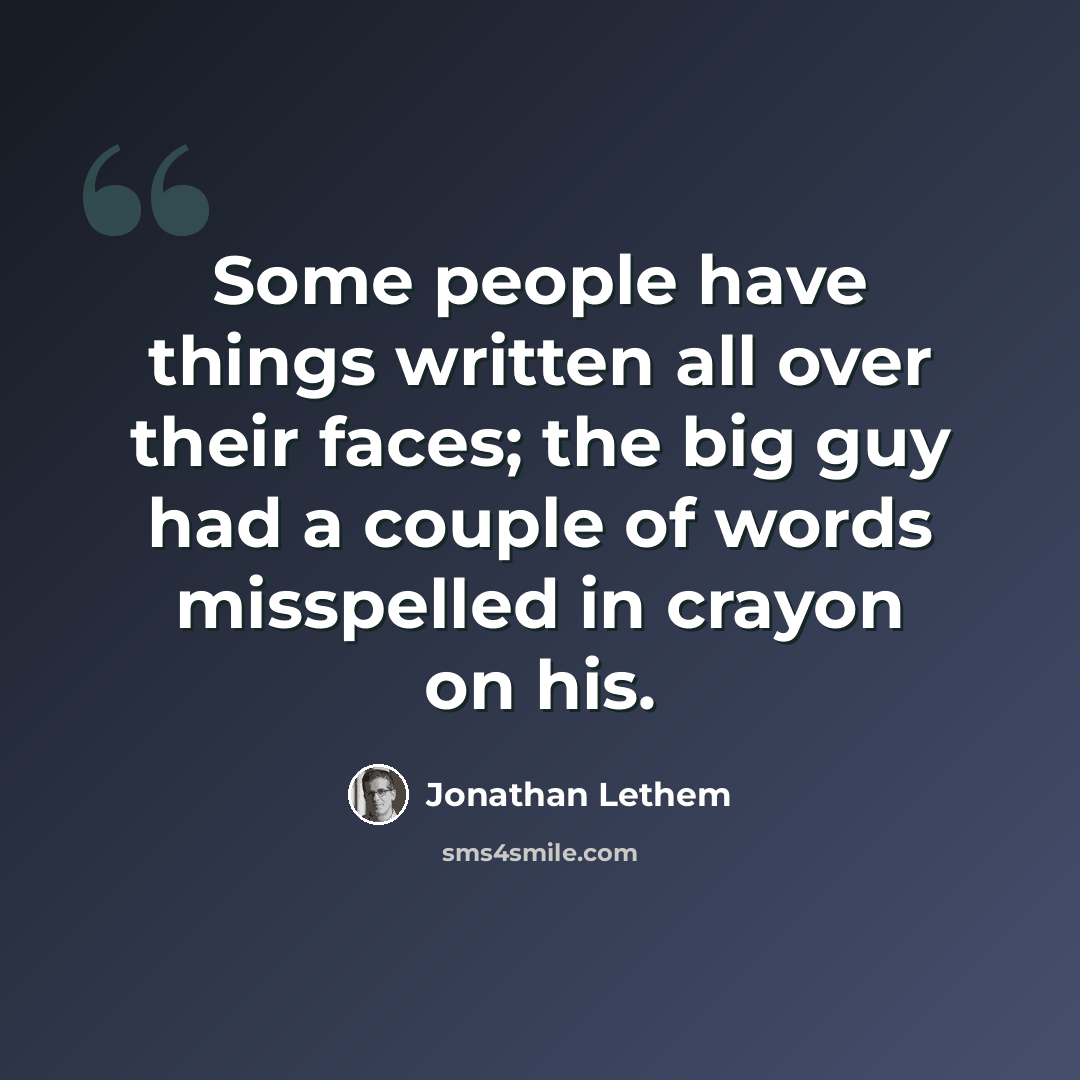 “Some people have things written all over their faces; the big guy had a couple of words misspelled in crayon on his.” quote by Jonathan Lethem