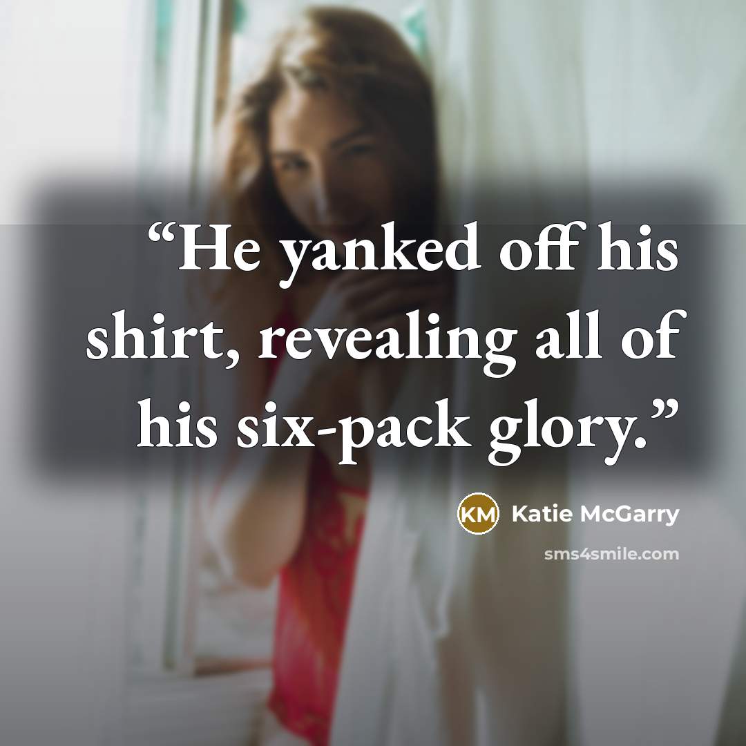 “He yanked off his shirt, revealing all of his six-pack glory.” quote by Katie McGarry
