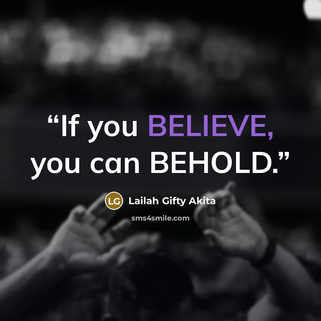 “If you BELIEVE, you can BEHOLD.” quote by Lailah Gifty Akita
