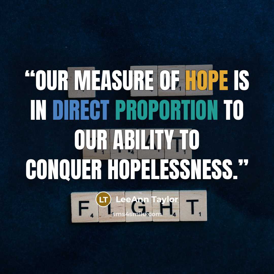 “Our measure of hope is in direct proportion to our ability to conquer hopelessness.” quote by LeeAnn Taylor