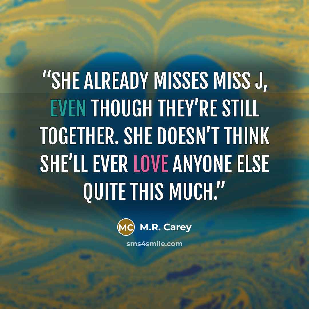 “She already misses Miss J, even though they’re still together. She doesn’t think she’ll ever love anyone else quite this much.” quote by M.R. Carey