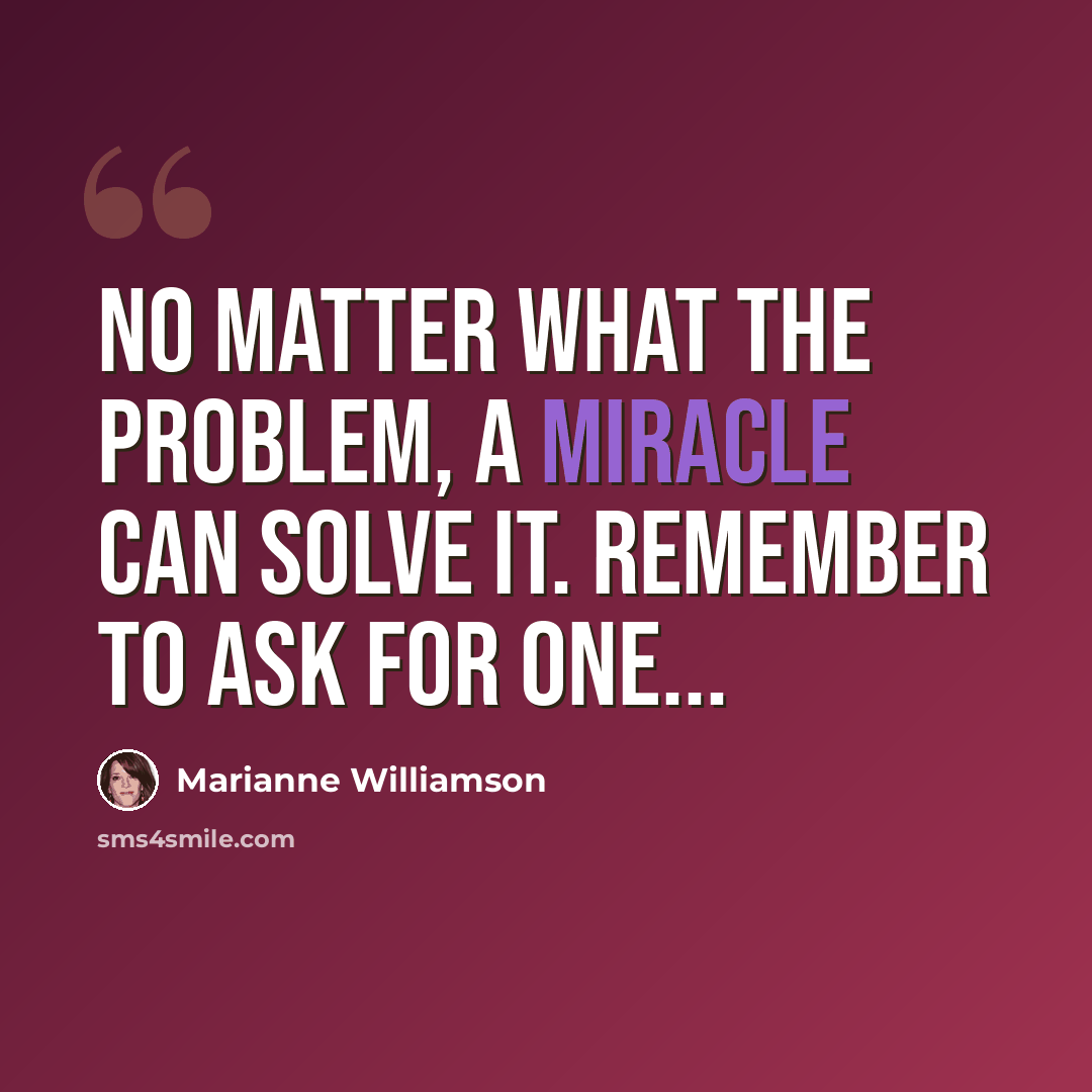 “No matter what the problem, a miracle can solve it. Remember to ask for one...” quote by Marianne Williamson