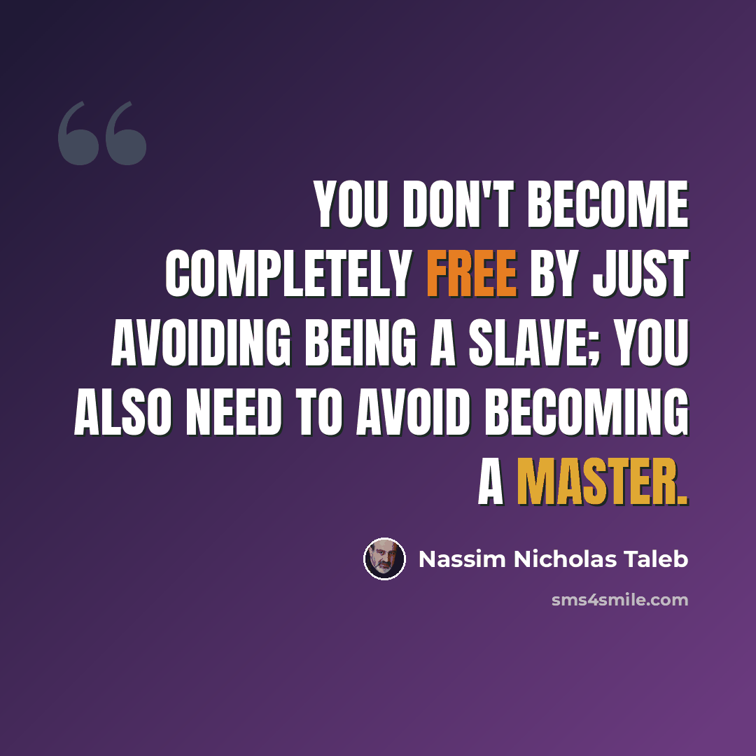 “You don't become completely free by just avoiding being a slave; you also need to avoid becoming a master.” quote by Nassim Nicholas Taleb