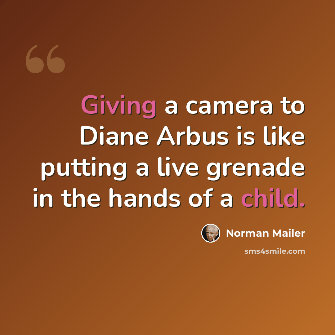 “Giving a camera to Diane Arbus is like putting a live grenade in the hands of a child.” quote by Norman Mailer