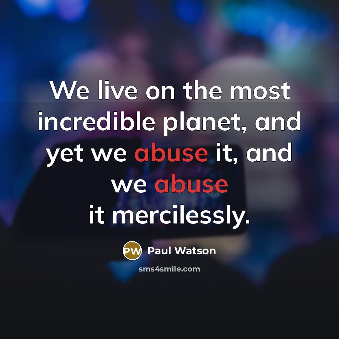 “We live on the most incredible planet, and yet we abuse it, and we abuse it mercilessly.” quote by Paul Watson